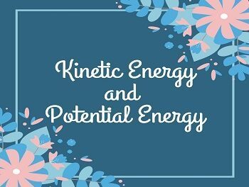 Kinetic Energy and Potential Energy