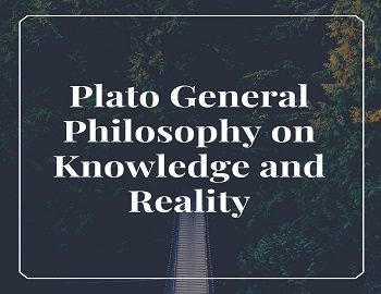 Plato General Philosophy on Knowledge and Reality