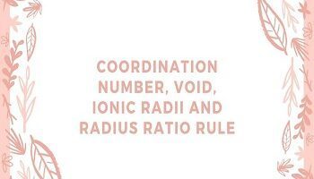 Coordination Number, Void, Ionic Radii and Radius Ratio Rule