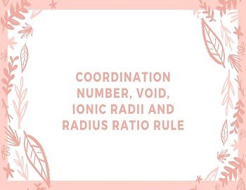 Coordination Number, Void, Ionic Radii and Radius Ratio Rule