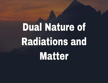 Dual Nature of Radiations and Matter