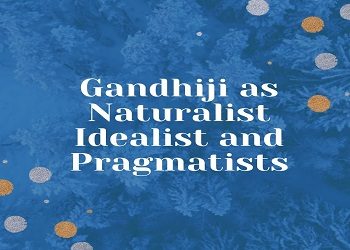 Gandhiji as Naturalist Idealist and Pragmatists