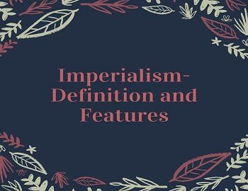 Imperialism- Definition and Features