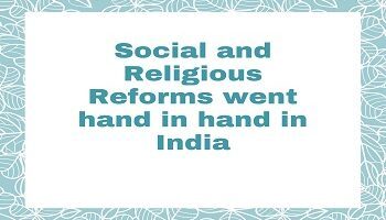 Social and Religious Reforms went hand in hand in India