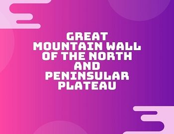 Great Mountain Wall of the North and Peninsular Plateau
