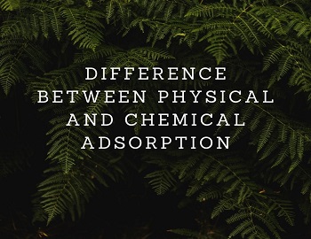 Difference Between Physical and Chemical Adsorption