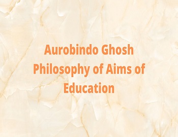 Aurobindo Ghosh Philosophy of Aims of Education