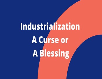 Industrialization- A Curse or A Blessing