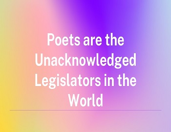 Poets are the Unacknowledged Legislators in the World