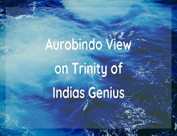 Aurobindo View on Trinity of Indias Genius