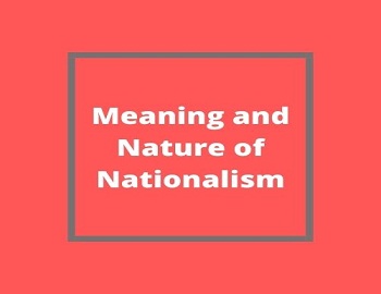 Meaning and Nature of Nationalism