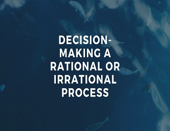 Decision-making a Rational or Irrational Process
