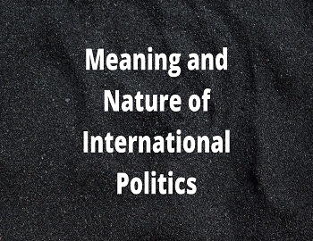 Meaning and Nature of International Politics