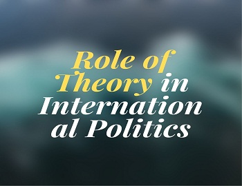 Role of Theory in International Politics