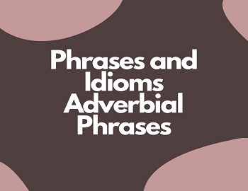 Phrases and Idioms Adverbial Phrases