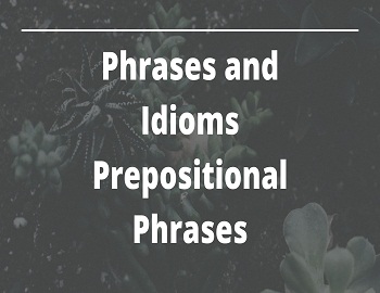 Phrases and Idioms Prepositional Phrases