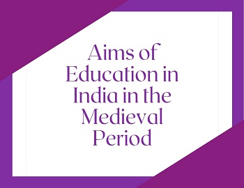 Aims of Education in India in the Medieval Period