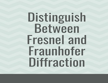 Distinguish Between Fresnel and Fraunhofer Diffraction