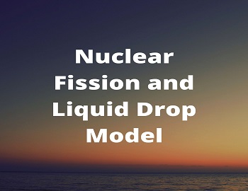 Nuclear Fission and Liquid Drop Model