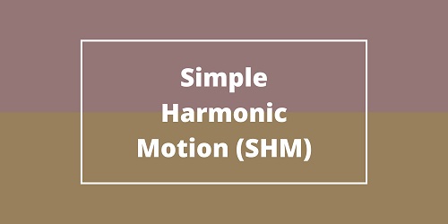 Simple Harmonic Motion (SHM)
