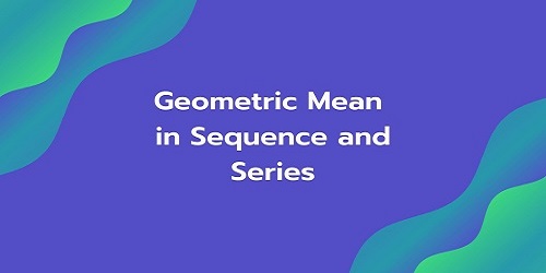 Geometric Mean in Sequence and Series