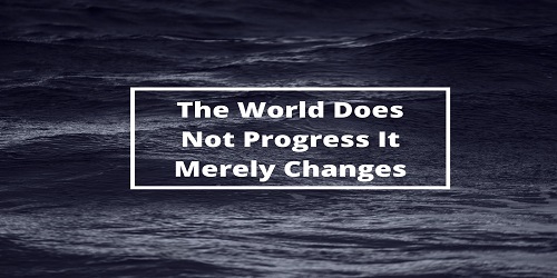 The World Does Not Progress It Merely Changes