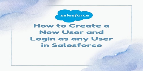 How to Create a New User and Login as any User in Salesforce