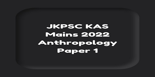 JKPSC KAS Mains 2022 Anthropology Paper 1