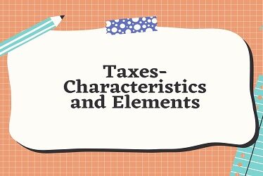 Taxes- Characteristics and Elements