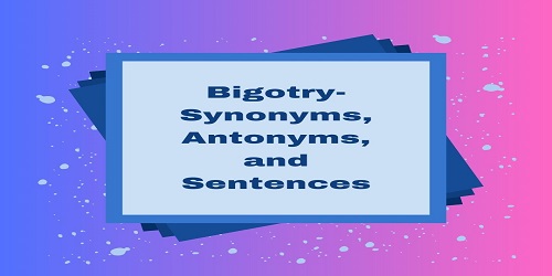 Bigotry- Synonyms, Antonyms, and Sentences