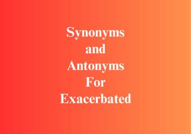 Synonyms and Antonyms For Exacerbated