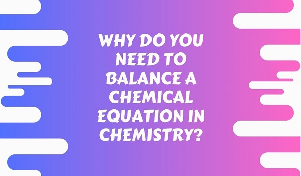 Why Do You Need To Balance a Chemical Equation In Chemistry