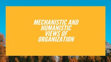 Mechanistic and Humanistic Views of Organization