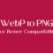 Convert WebP Files to PNG
